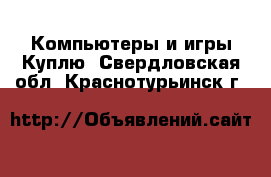 Компьютеры и игры Куплю. Свердловская обл.,Краснотурьинск г.